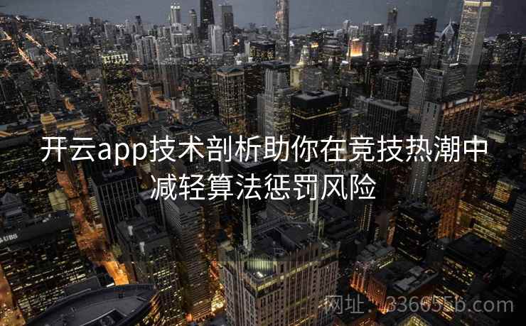 <strong>开云</strong>app技术剖析助你在竞技热潮中减轻算法惩罚风险