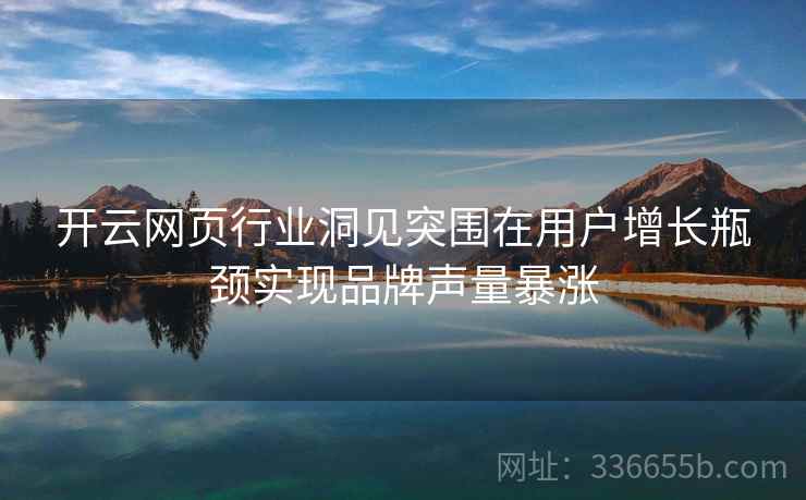 <strong>开云</strong>网页行业洞见突围在用户增长瓶颈实现品牌声量暴涨