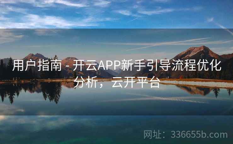 用户指南 - <strong>开云</strong>APP新手引导流程优化分析，云开平台