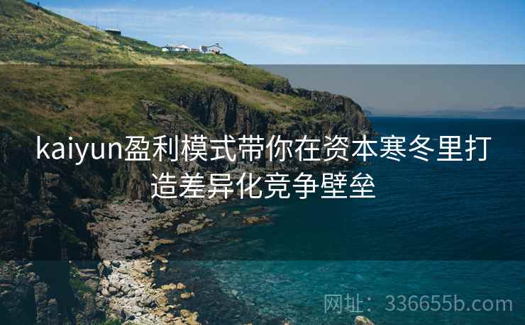 <strong>Kaiyun</strong>盈利模式带你在资本寒冬里打造差异化竞争壁垒