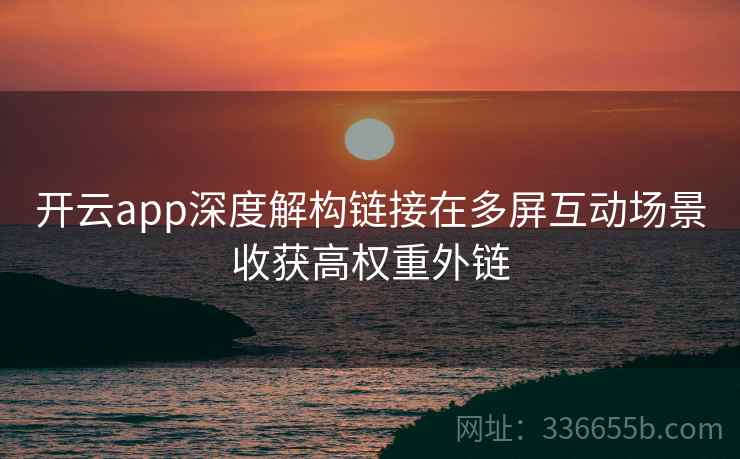 <strong>开云</strong>app深度解构链接在多屏互动场景收获高权重外链