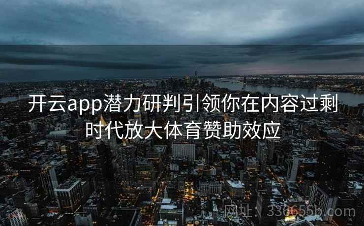 <strong>开云</strong>app潜力研判引领你在内容过剩时代放大体育赞助效应