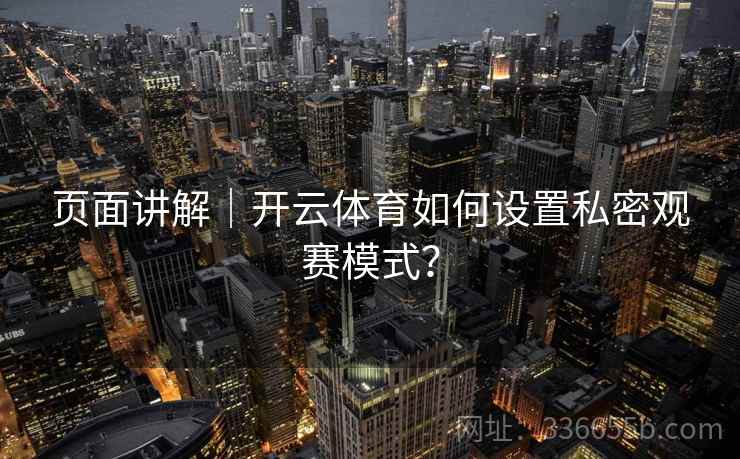页面讲解｜<strong>开云</strong>体育如何设置私密观赛模式？