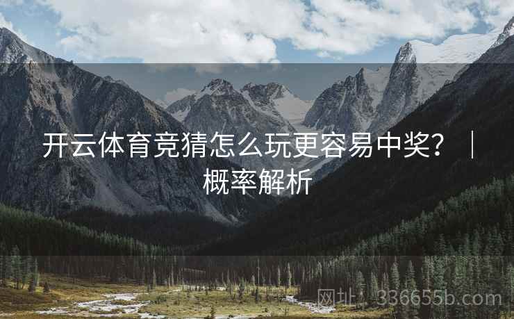 <strong>开云</strong>体育竞猜怎么玩更容易中奖？｜概率解析