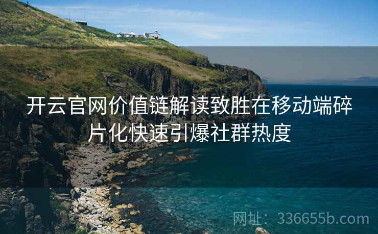 <strong>开云</strong>官网价值链解读致胜在移动端碎片化快速引爆社群热度