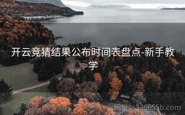 <strong>开云</strong>竞猜结果公布时间表盘点-新手教学